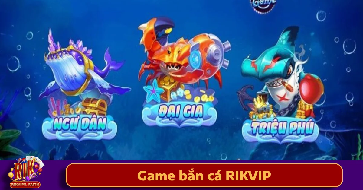 Game Bắn Cá Rikvip 1 Lý do nên chọn Game Bắn cá Rikvip?