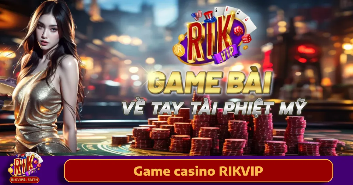 Game Casino Rikvip 4 Ưu đãi siêu khủng khi chơi Game Casino Rikvip